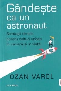 Ozan Varol - Gandeste ca un astronaut. Strategii simple pentru salturi uriase in cariera si in viata