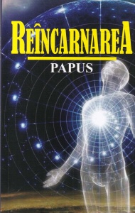 Papus - Reincarnarea. Evolutia fizica, astrala si spirituala. Spiritul inainte de nastere si dupa moarte