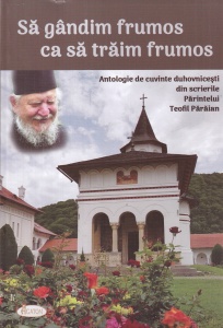 Parintele Teofil Paraian - Sa gandim frumos ca sa traim frumos. Antologie de cuvinte duhovnicesti din scrierile Parintelui Teofil Paraian