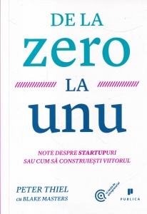 Peter Thiel cu Blake Masters - De la zero la unu. Note despre startupuri sau cum sa construiesti viitorul