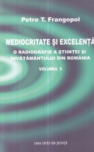 Petre T. Frangopol - Mediocritate si excelenta. O radiografie a stiintei si invatamantului din Romania, volumul 3