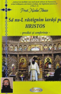 Preot Nicolae Tanase - Sa nu-L rastignim iarasi pe Hristos. Predici si conferinte