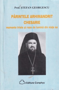 Prof. Stefan Georgescu - Parintele Arhimandrit Chesarie. Momente triste si raze de lumina din viata sa