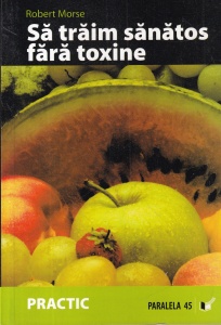 Robert Morse - Sa traim sanatos fara toxine. Alimente si plante naturale pentru regenerarea celulara completa