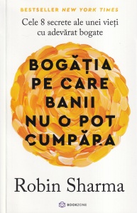 Robin Sharma - Bogatia pe care banii nu o pot cumpara. Cele 8 secrete ale unei vieti cu adevarat bogate