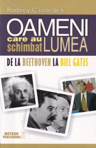 Rodney Castleden - Oameni care au schimbat lumea, volumul 2. De la Beethoven la Bill Gates.