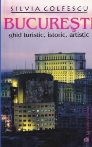 Silvia Colfescu - Bucuresti. Ghid turistic, istoric, artistic