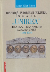 Sorin Valer Russu - Biserica, istorie si cultura in ziarul Unirea de la Blaj, De la aparitie la Marea Unire 1891-1918
