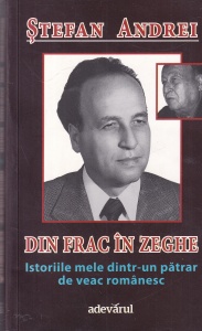 Stefan Andrei - Din frac in zeghe. Istoriile mele dintr-un patrar de veac romanesc