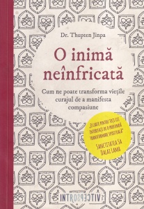 Thupten Jinpa - O inima neinfricata. Cum ne poate transforma vietile curajul de a manifesta compasiune