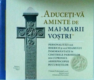 Timotei Prahoveanul - "Aduceti-va aminte de mai-marii vostri". Personalitati ale bisericii si ale neamului inmormantate in cimitirele parohiilor din cuprinsul Arhiepiscopiei Bucurestilor