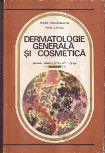 Traian Circiumarescu, Virgil Catona - Dermatologie generala si cosmetica. Manual pentru scoli postliceale