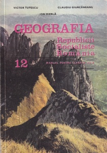 Victor Tufescu, Claudiu Giurcaneanu, Ion Mierla - Geografia Republicii Socialiste Romania. Manual pentru clasa a XII-a