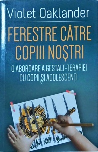 Violet Oaklander - Ferestre catre copiii nostri. O abordare a Gestalt-terapiei cu copii si adolesceneti