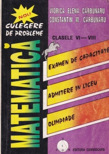 Viorica Elena Carbunaru, Constantin M. Carbunaru - Matematica. Culegere de probleme. Clasele VI - VIII. Examem de capacitate. Admiterea in liceu. Olimpiade