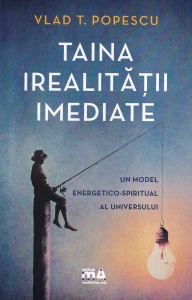 Vlad T. Popescu - Taina irealitatii imediate. Un model energetico-spiritual al universului