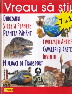 Vreau sa stiu 7 in 1. Dinozauri. Stele si planete. Planeta Pamant. Civilizatii antice. Cavaleri si castele. Inventii. Mijloace de transport