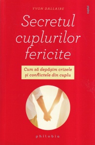 Yvon Dallaire - Secretul cuplurilor fericite. Cum sa depasim crizele si conflictele din cuplu