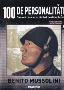 100 de personalitati. Oameni care au schimbat destinul lumii. Benito Mussolini, numarul 37
