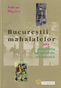 Adrian Majuru - Bucurestii mahalalelor sau periferia ca mod de existenta