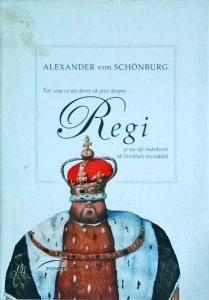 Alexander Von Schonburg - Tot ceea ce ati dorit sa stiti despre regi si nu ati indraznit sa intrebati niciodata