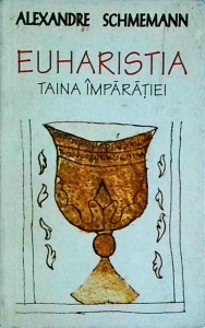Alexandre Schmemann - Euharistia. Taina imparatiei