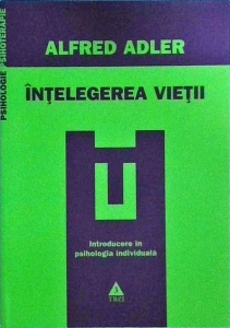Alfred Adler - Intelegerea vietii. Introducere in psihologia individuala