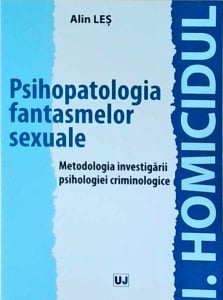Alin Les - Psihopatologia fantasmelor sexuale. Metodologia investigarii psihologiei criminologice
