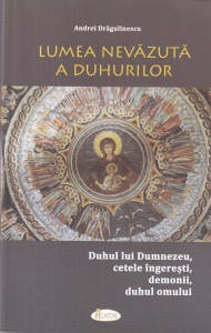 Andrei Dragulinescu - Lumea nevazuta a duhurilor. Duhul lui Dumnezeu, cetele ingeresti, demonii, duhul omului