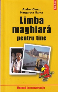 Andrei Gancz, Margareta Gancz - Limba maghiara pentru tine. Manual de conversatie pentru turisti, studenti, muncitori agricoli, muncitori in constructii