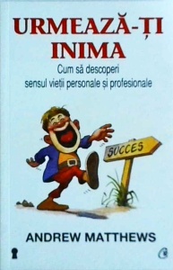 Andrew Matthews - Urmeaza-ti inima! Cum sa descoperi sensul vietii personale si profesionale