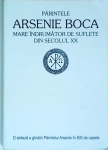 Arhimandrit Teofil Paraian - Parintele Arsenie Boca. Mare indrumator de suflete din secolul XX. O sinteză a gandirii Parintelui Arsenie in 800 de capete