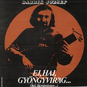 Babrik Jozsef – Ej, Haj, Gyongyvirag... (Hei, Lacramioare...)
