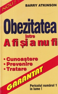 Barry Atkinson - Obezitatea intre a fi si a nu fi. Cunoastere. Prevenire. Tratare