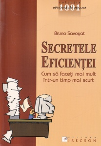 Bruno Savoyat - Secretele eficientei. Cum sa faceti mai mult intr-un timp mai scurt