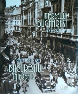 Calea Victoriei. Bucurestiul interbelic / Victoria Avenue. Interbellum Bucharest (editie bilingva)