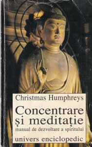 Christmas Humphreys - Concentrare si meditatie. Manual de dezvoltare a spiritului