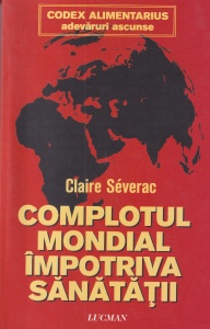 Claire Severac - Complotul mondial impotriva sanatatii. Codex Alimentarius. Adevaruri ascunse
