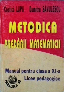 Costica Lupu, Dumitru Savulescu - Metodica predarii matematicii. Manual pentru clasa a XI-a Licee pedagogice