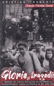 Cristian Troncota - Glorie si tragedii. Momente din istoria Serviciilor de informatii si contrainformatii romane pe Frontul de Est (1941-1944)