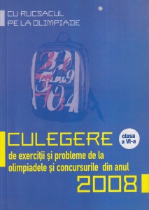 Cu rucsacul pe la Olimpiade. Culegere de exercitii si probleme de la olimpiadele si concursurile din anul 2008. Clasa a VI-a