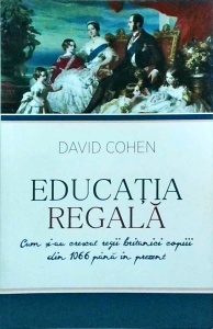 David Cohen - Educatia regala. Cum si-au crescut regii britanici copiii din 1066 pana in prezent