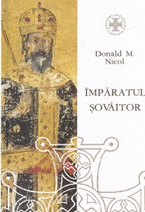 Donald M. Nicol - Imparatul sovaitor. O biografie a lui Ioan Cantacuzino. Imparat Bizantin si monah (cca. 1295-1383)