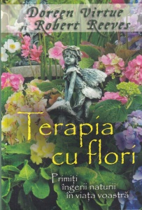 Doreen Virtue, Robert Reeves - Terapia cu flori. Primiti ingerii naturii in viata voastra