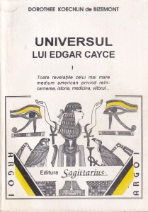 Dorothee Koechlin de Bizemont - Universul lui Edgar Cayce, volumul 1: Toate revelatiile celui mai mare medium american privind reincarnarea, istoria, medicina, viitorul...
