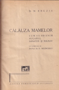 Dr. M. Brezis - Calauza mamelor. Cum sa hranim sugarul sanatos si bolnav. Cu o prefata de D-l. Prof. Dr. D. Mezinescu (1935)