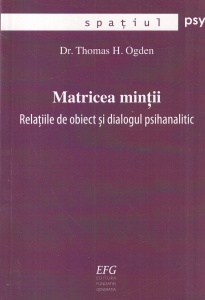Dr. Thomas H. Ogden - Matricea mintii. Relatiile de obiect si dialogul psihanalitic