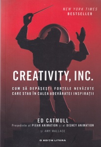 Ed Catmull, Amy Wallace - Creativity, inc. Cum sa depasesti fortele nevazute care stau in calea adevaratei inspiratii