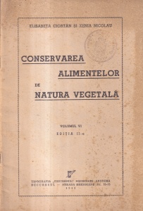 Elisabeta Ciortan, Xenia Nicolau - Conservarea alimentelor de natura vegetala, volumul 6 (1943)