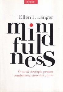 Ellen J. Langer - Mindfulness. O noua strategie pentru combaterea stresului zilnic